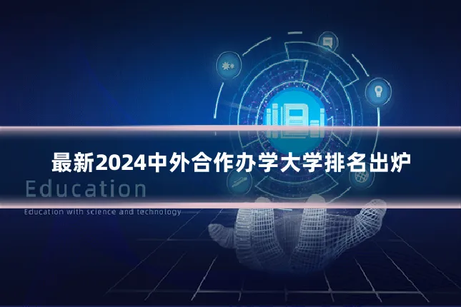 最新2024中外合作办学大学排名出炉