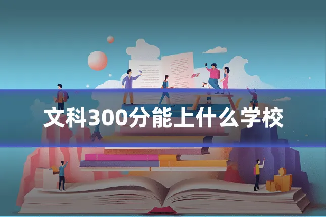 文科300分能上什么学校