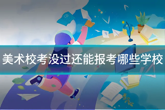 美术校考没过还能报考哪些学校