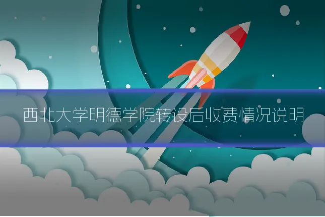 西北大学明德学院转设后收费情况说明