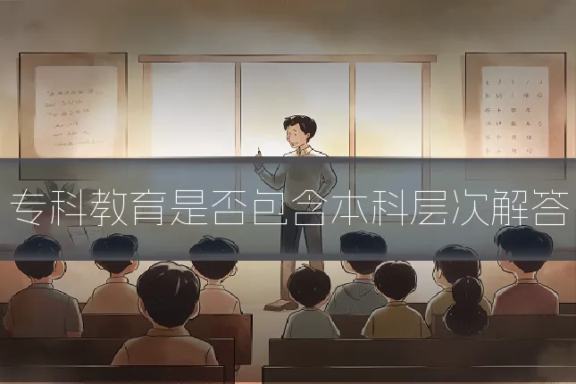 专科教育是否包含本科层次解答