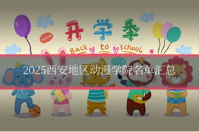 2025西安地区动漫学院名单汇总