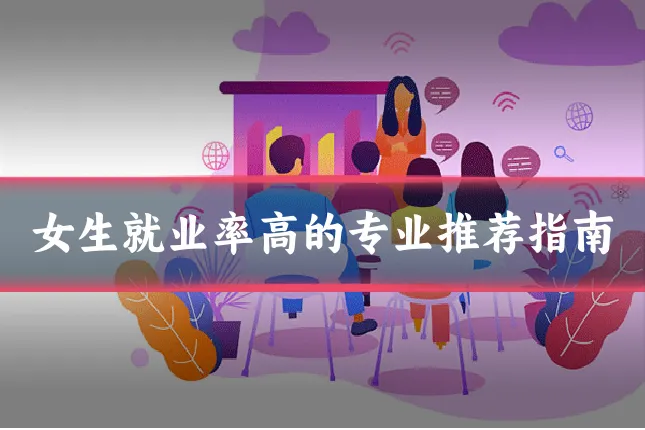 女生就业率高的专业推荐指南