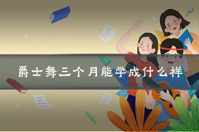 爵士舞三个月能学成什么样