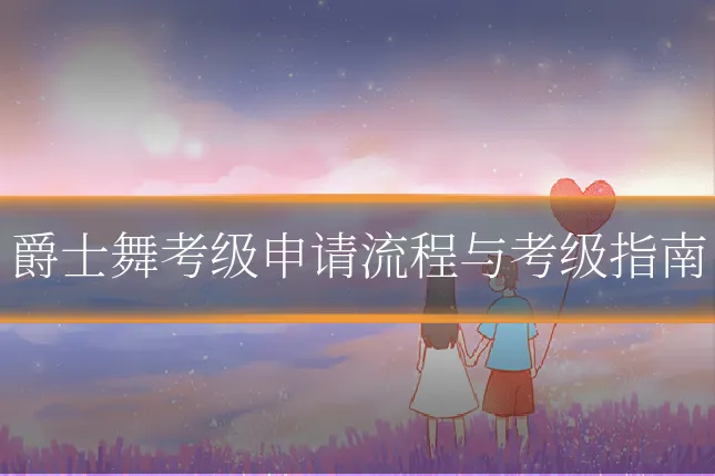 爵士舞考级申请流程与考级指南
