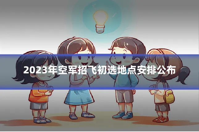 2023年空军招飞初选地点安排公布