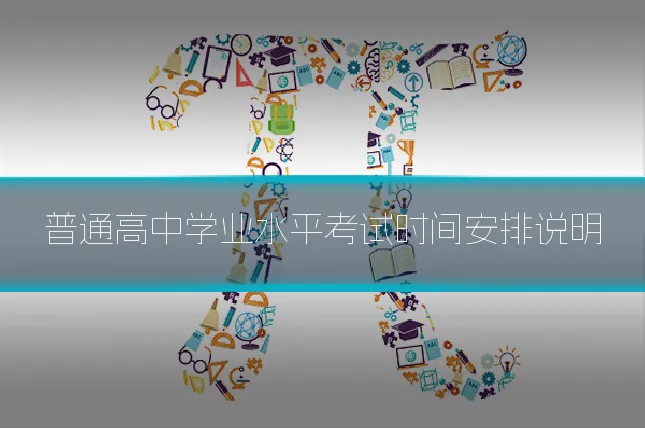 普通高中学业水平考试时间安排说明