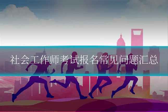社会工作师考试报名常见问题汇总