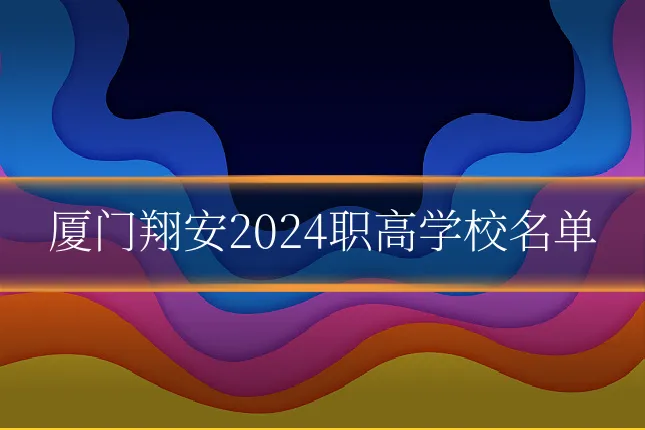 厦门翔安2024职高学校名单