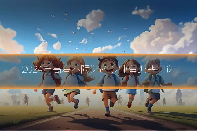 2024年高考不限选科专业有哪些可选