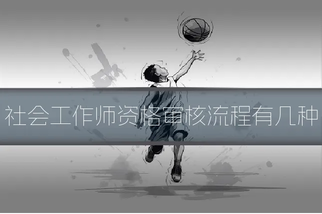 社会工作师资格审核流程有几种