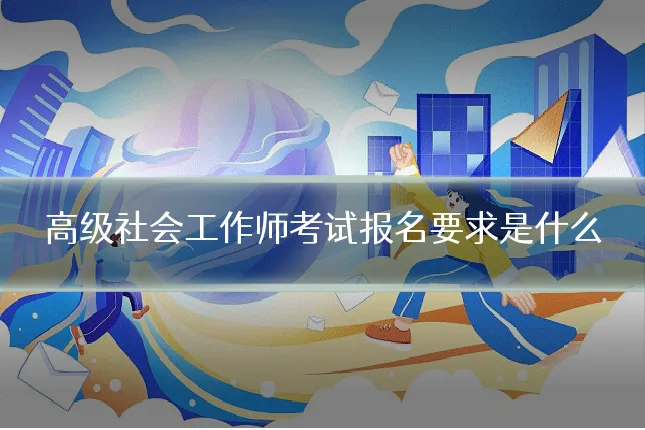 高级社会工作师考试报名要求是什么
