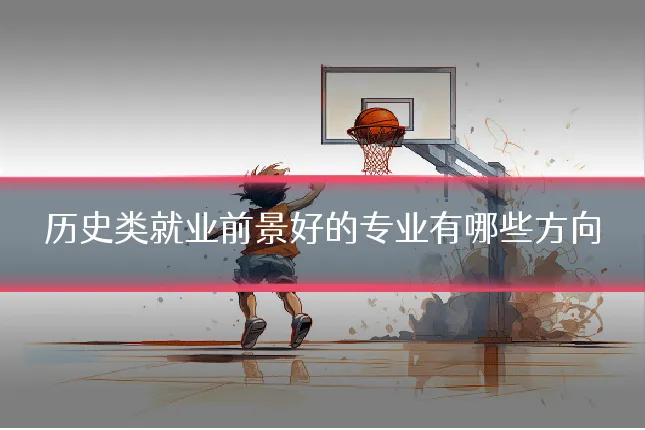 历史类就业前景好的专业有哪些方向