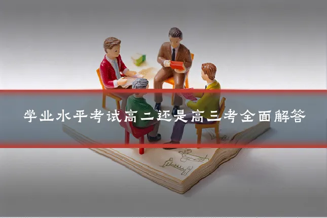 学业水平考试高二还是高三考全面解答