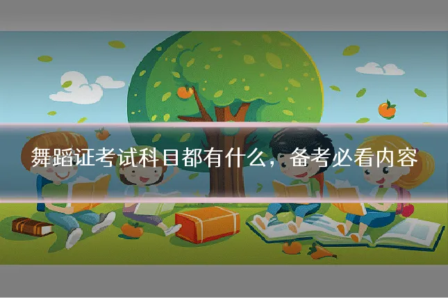 舞蹈证考试科目都有什么，备考必看内容