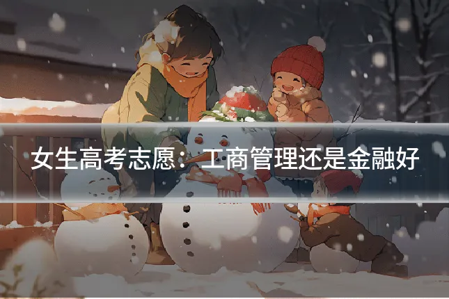 女生高考志愿：工商管理还是金融好