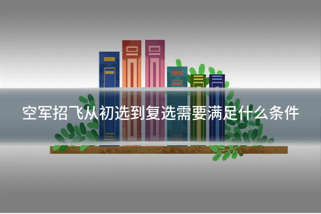 空军招飞从初选到复选需要满足什么条件