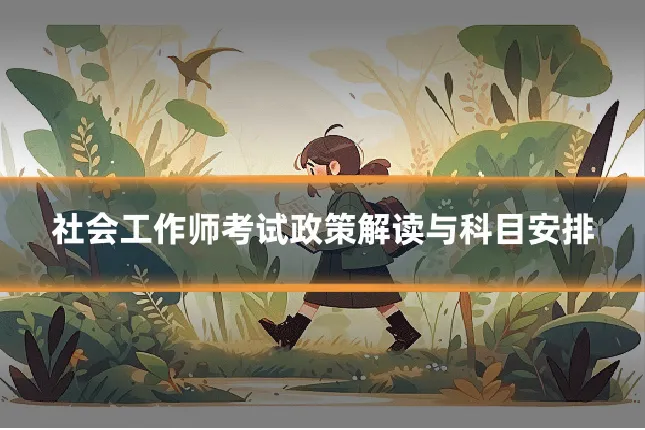社会工作师考试政策解读与科目安排