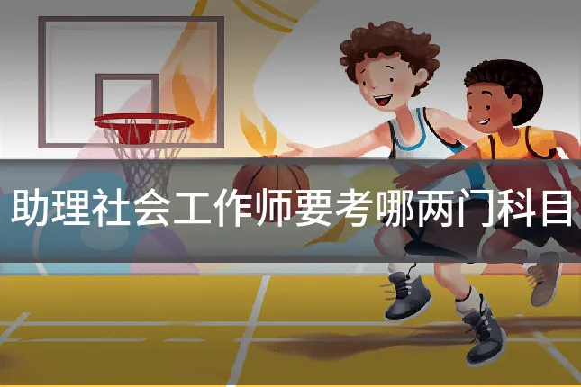 助理社会工作师要考哪两门科目