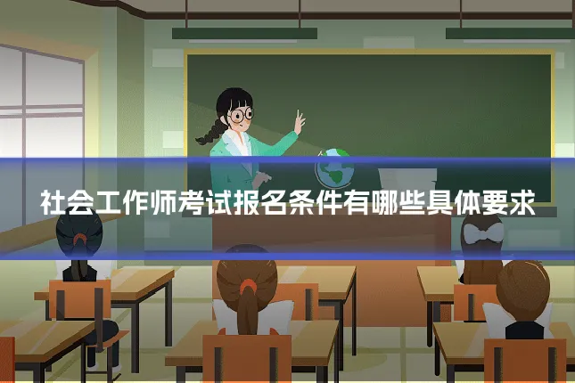 社会工作师考试报名条件有哪些具体要求