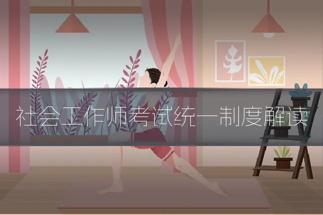 社会工作师考试统一制度解读