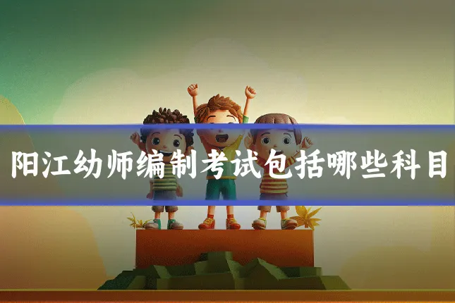 阳江幼师编制考试包括哪些科目