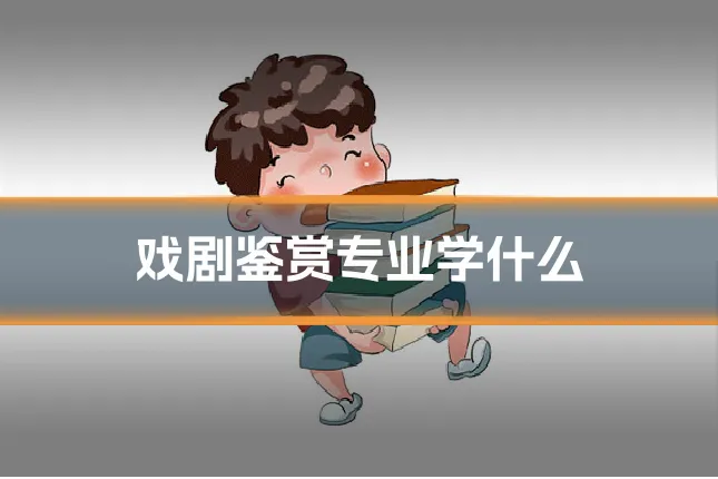 戏剧鉴赏专业学什么