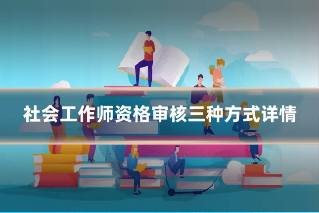 社会工作师资格审核三种方式详情