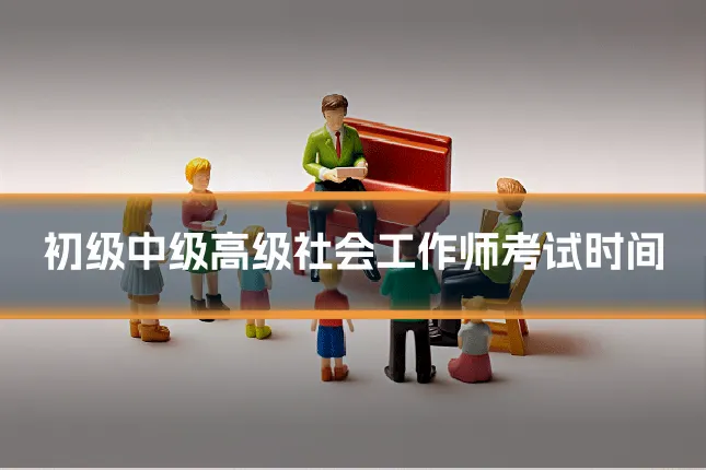初级中级高级社会工作师考试时间