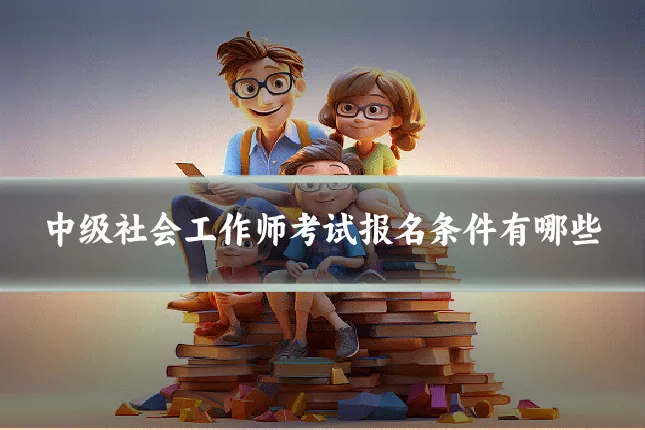 中级社会工作师考试报名条件有哪些