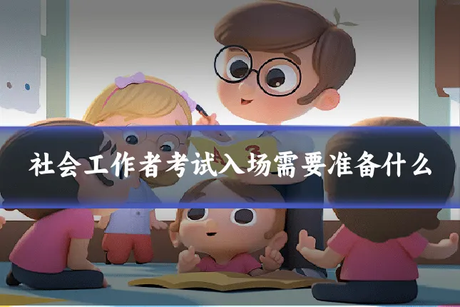社会工作者考试入场需要准备什么