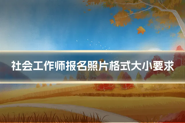 社会工作师报名照片格式大小要求