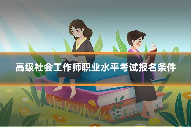 高级社会工作师职业水平考试报名条件