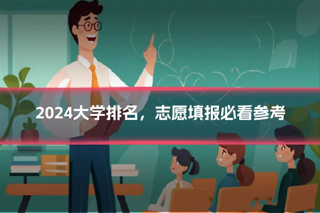 2024大学排名，志愿填报必看参考