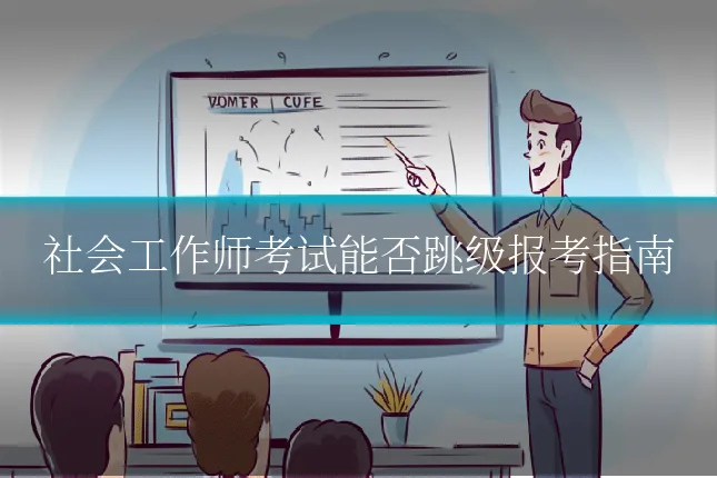 社会工作师考试能否跳级报考指南