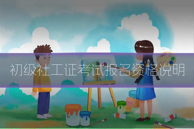 初级社工证考试报名资格说明