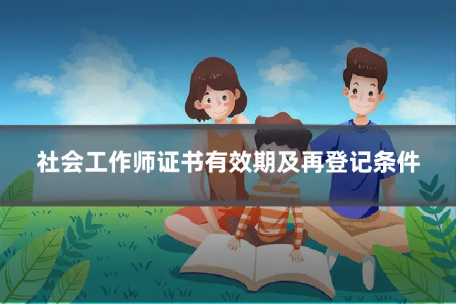 社会工作师证书有效期及再登记条件
