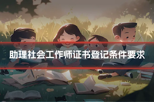 助理社会工作师证书登记条件要求