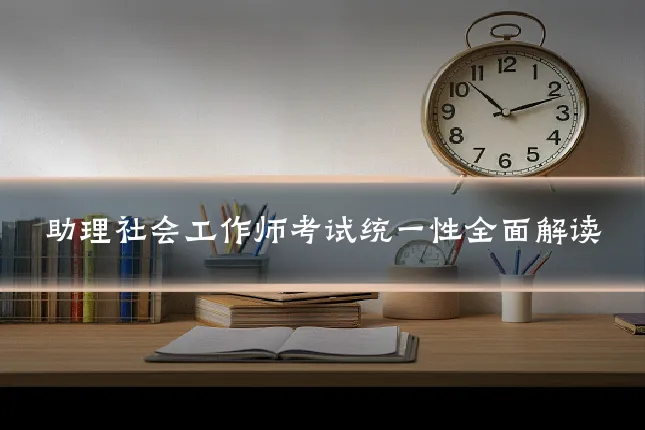 助理社会工作师考试统一性全面解读