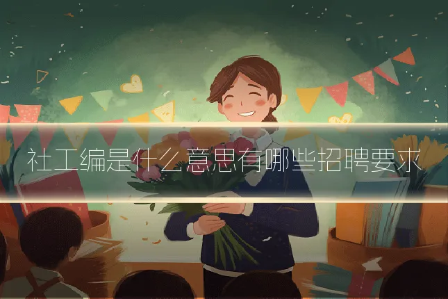 社工编是什么意思有哪些招聘要求