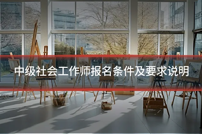中级社会工作师报名条件及要求说明