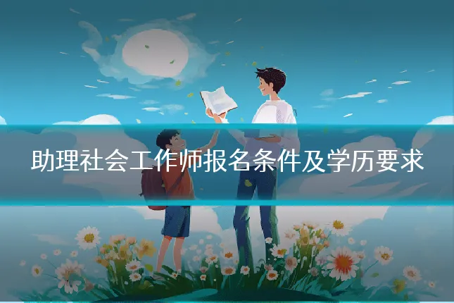 助理社会工作师报名条件及学历要求