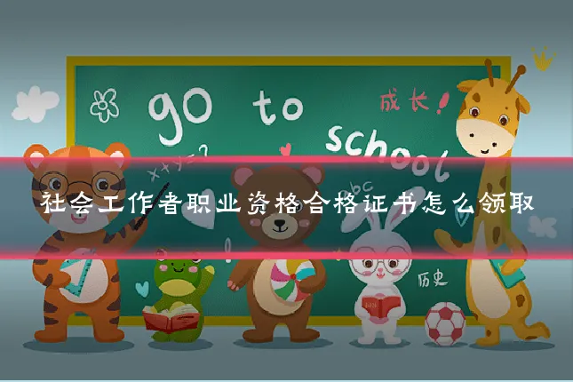 社会工作者职业资格合格证书怎么领取