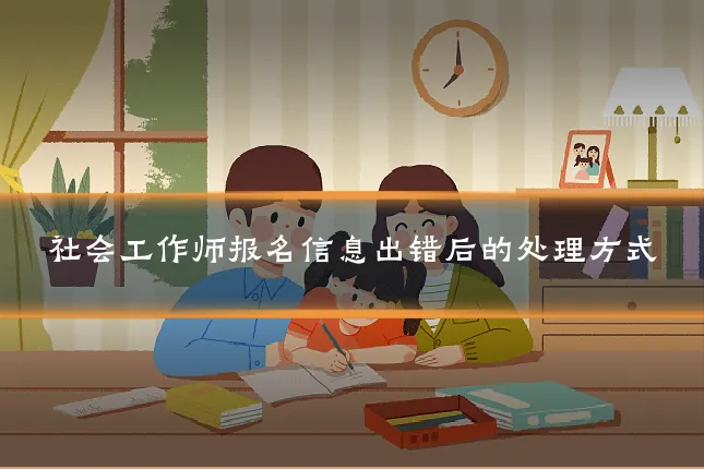 社会工作师报名信息出错后的处理方式