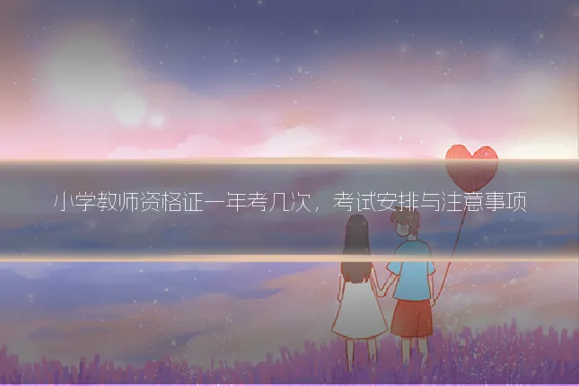 小学教师资格证一年考几次，考试安排与注意事项