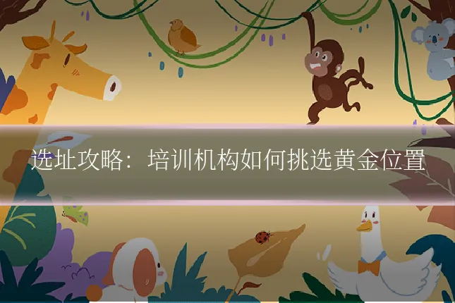 选址攻略:培训机构如何挑选黄金位置
