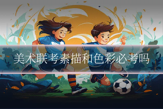 美术联考素描和色彩必考吗