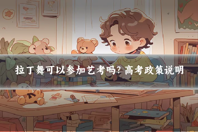 拉丁舞可以参加艺考吗？高考政策说明