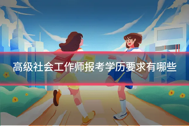 高级社会工作师报考学历要求有哪些