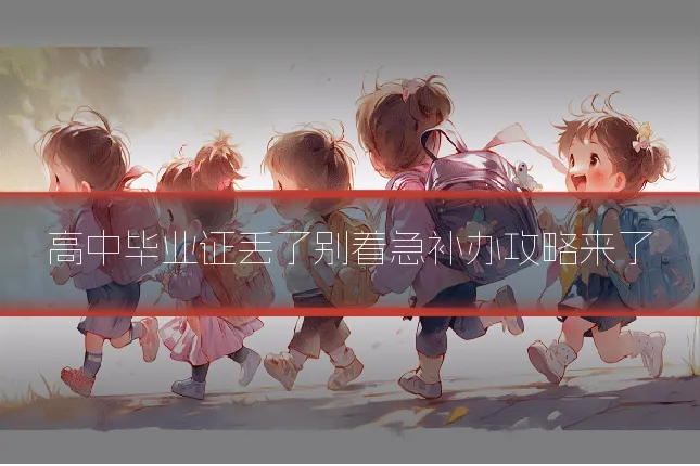 高中毕业证丢了别着急补办攻略来了